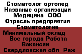 Стоматолог-ортопед › Название организации ­ Медицина, ООО › Отрасль предприятия ­ Стоматология › Минимальный оклад ­ 1 - Все города Работа » Вакансии   . Свердловская обл.,Реж г.